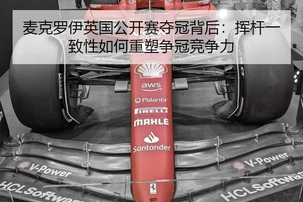 麦克罗伊英国公开赛夺冠背后：挥杆一致性如何重塑争冠竞争力